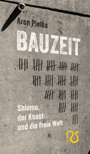 Bauzeit. Shlomo, der Knast und die freie Welt von Aron Pielka